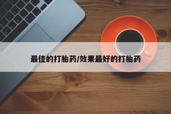 流产药在线付款最佳的打胎药/效果最好的打胎药