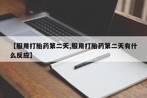 流产药在线付款【服用打胎药第二天,服用打胎药第二天有什么反应】