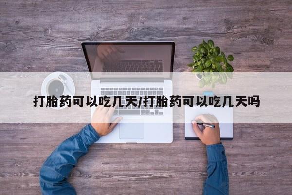 流产药在线付款打胎药可以吃几天/打胎药可以吃几天吗