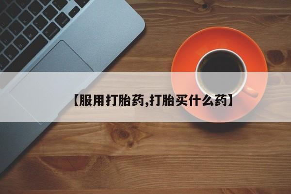 流产药在线付款【服用打胎药,打胎买什么药】