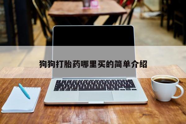 流产药在线付款狗狗打胎药哪里买的简单介绍