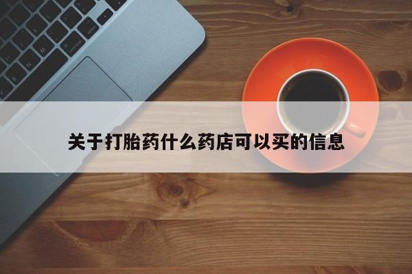 流产药在线付款关于打胎药什么药店可以买的信息