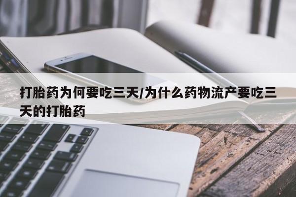 流产药在线付款打胎药为何要吃三天/为什么药物流产要吃三天的打胎药