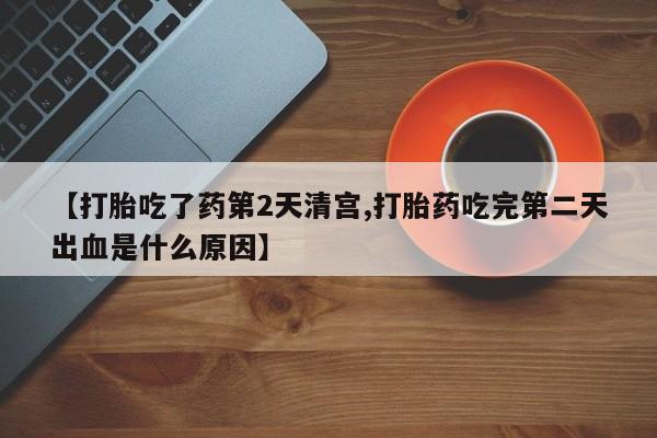 流产药在线付款【打胎吃了药第2天清宫,打胎药吃完第二天出血是什么原因】