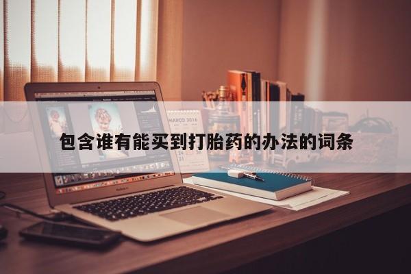 流产药在线付款包含谁有能买到打胎药的办法的词条