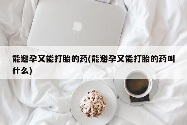 流产药在线付款能避孕又能打胎的药(能避孕又能打胎的药叫什么)