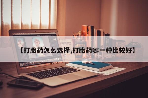 流产药在线付款【打胎药怎么选择,打胎药哪一种比较好】