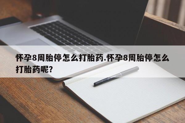 流产药在线付款怀孕8周胎停怎么打胎药.怀孕8周胎停怎么打胎药呢？